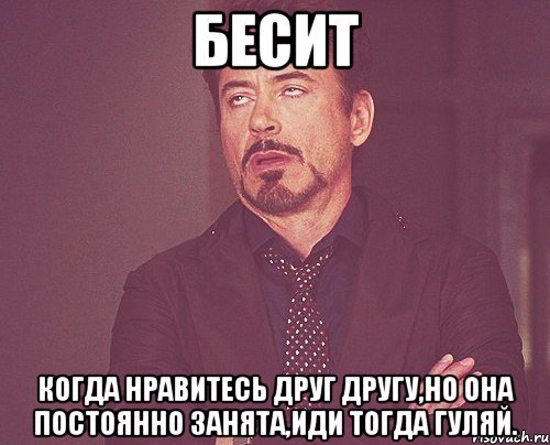 бесит когда нравитесь друг другу,но она постоянно занята,иди тогда гуляй., Мем твое выражение лица