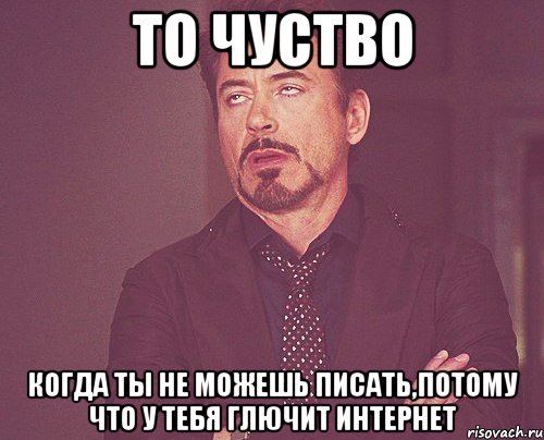 то чуство когда ты не можешь писать,потому что у тебя глючит интернет, Мем твое выражение лица