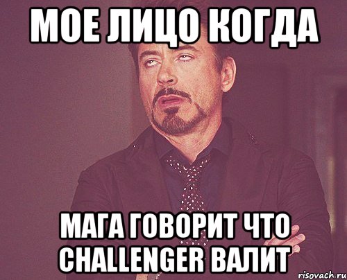 мое лицо когда мага говорит что challenger валит, Мем твое выражение лица