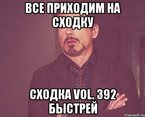 все приходим на сходку сходка vol. 392 быстрей, Мем твое выражение лица