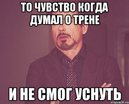 то чувство когда думал о трене и не смог уснуть, Мем твое выражение лица