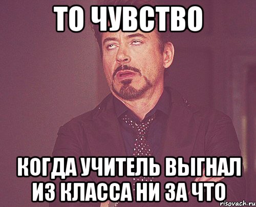 то чувство когда учитель выгнал из класса ни за что, Мем твое выражение лица