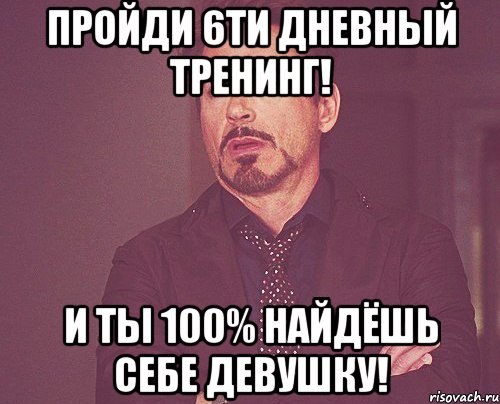 пройди 6ти дневный тренинг! и ты 100% найдёшь себе девушку!, Мем твое выражение лица