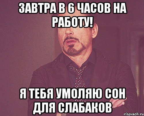 завтра в 6 часов на работу! я тебя умоляю сон для слабаков, Мем твое выражение лица