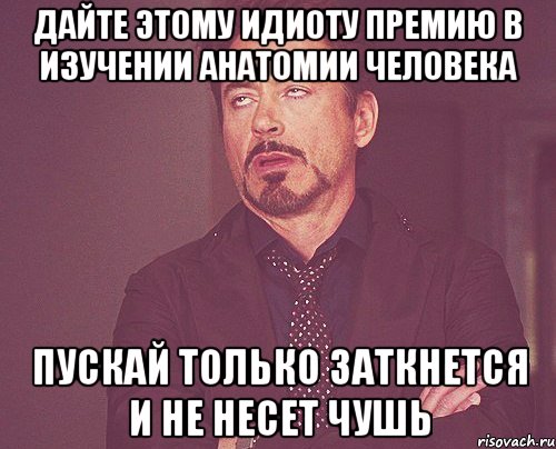 дайте этому идиоту премию в изучении анатомии человека пускай только заткнется и не несет чушь, Мем твое выражение лица