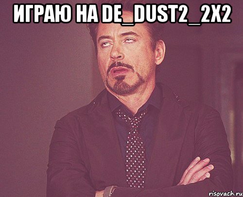 играю на de_dust2_2x2 , Мем твое выражение лица