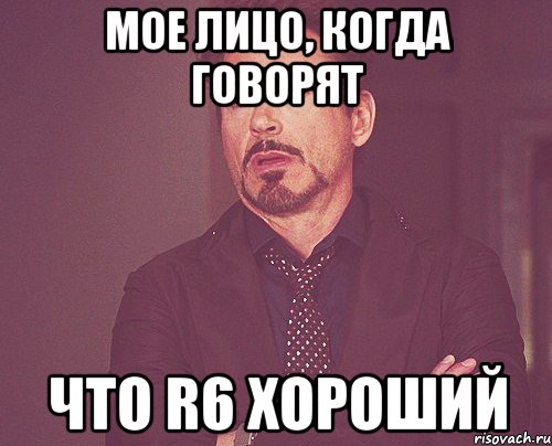 мое лицо, когда говорят что r6 хороший, Мем твое выражение лица