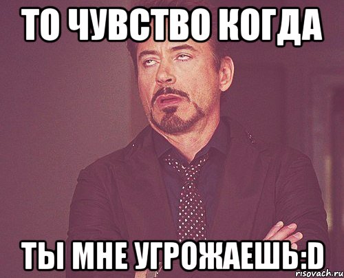 то чувство когда ты мне угрожаешь:d, Мем твое выражение лица