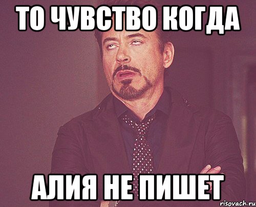 то чувство когда алия не пишет, Мем твое выражение лица