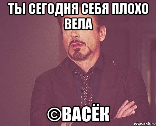 ты сегодня себя плохо вела ©васёк, Мем твое выражение лица