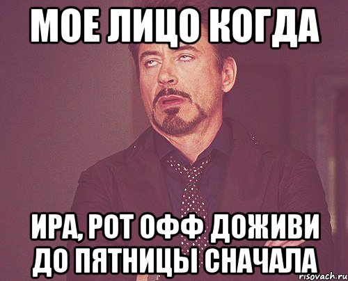мое лицо когда ира, рот офф доживи до пятницы сначала, Мем твое выражение лица