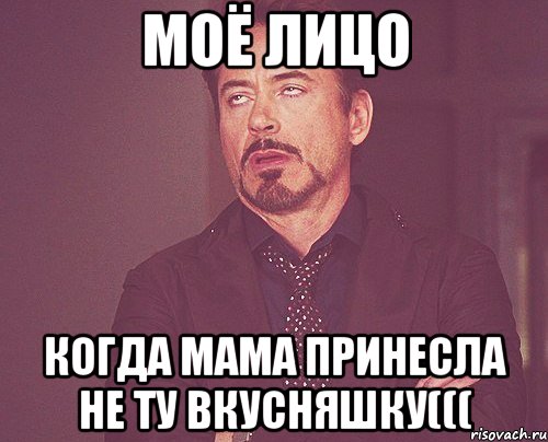 моё лицо когда мама принесла не ту вкусняшку(((, Мем твое выражение лица