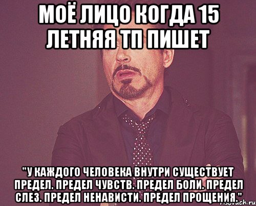 моё лицо когда 15 летняя тп пишет "у каждого человека внутри существует предел. предел чувств. предел боли. предел слез. предел ненависти. предел прощения.", Мем твое выражение лица