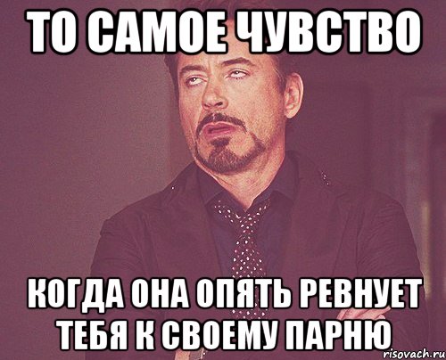 то самое чувство когда она опять ревнует тебя к своему парню, Мем твое выражение лица