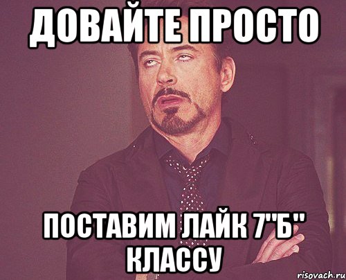 довайте просто поставим лайк 7"б" классу, Мем твое выражение лица