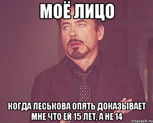 моё лицо когда леськова опять доказывает мне что ей 15 лет, а не 14, Мем твое выражение лица