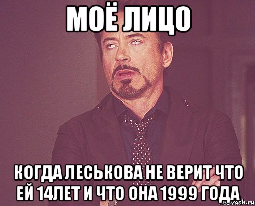 моё лицо когда леськова не верит что ей 14лет и что она 1999 года, Мем твое выражение лица