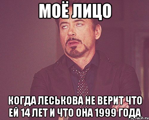 моё лицо когда леськова не верит что ей 14 лет и что она 1999 года, Мем твое выражение лица