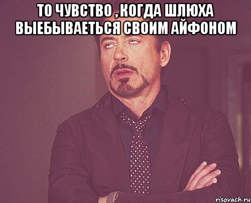 то чувство , когда шлюха выебываеться своим айфоном , Мем твое выражение лица