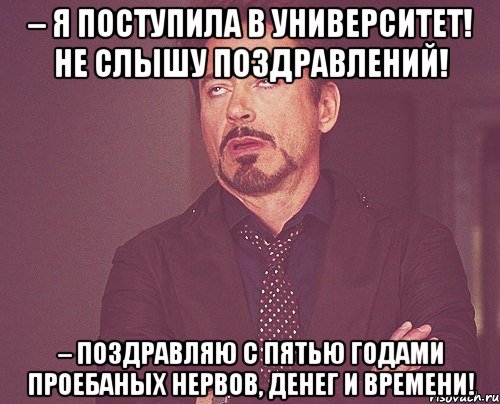 – я поступила в университет! не слышу поздравлений! – поздравляю с пятью годами проебаных нервов, денег и времени!, Мем твое выражение лица