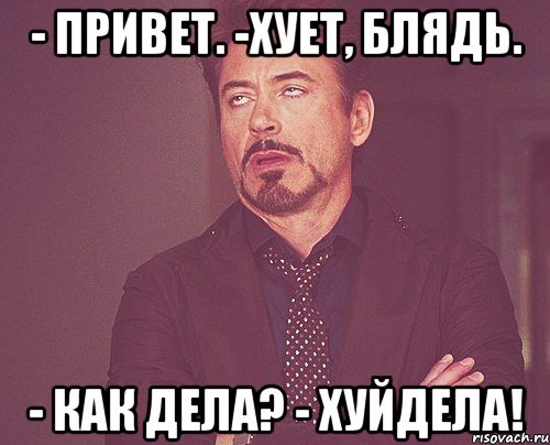 - привет. -хует, блядь. - как дела? - хуйдела!, Мем твое выражение лица