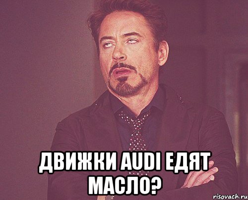  движки audi едят масло?, Мем твое выражение лица