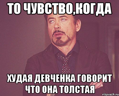 то чувство,когда худая девченка говорит что она толстая, Мем твое выражение лица