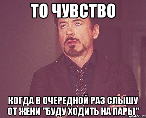 то чувство когда в очередной раз слышу от жени "буду ходить на пары", Мем твое выражение лица