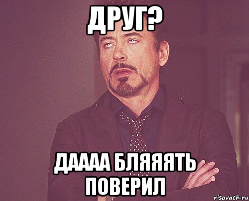 друг? даааа бляяять поверил, Мем твое выражение лица