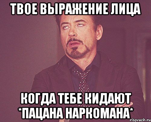 твое выражение лица когда тебе кидают *пацана наркомана*, Мем твое выражение лица