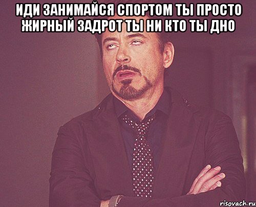 иди занимайся спортом ты просто жирный задрот ты ни кто ты дно , Мем твое выражение лица