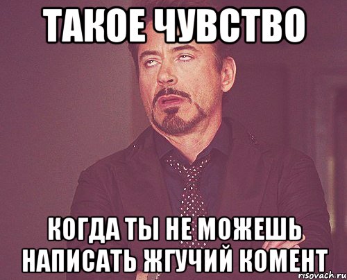 такое чувство когда ты не можешь написать жгучий комент, Мем твое выражение лица