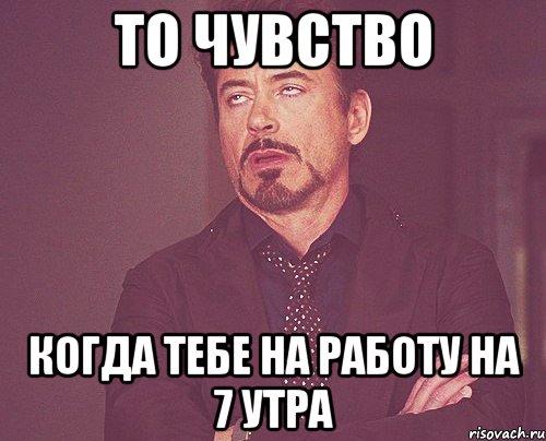 то чувство когда тебе на работу на 7 утра, Мем твое выражение лица