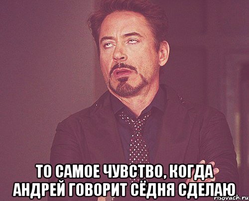  то самое чувство, когда андрей говорит сёдня сделаю, Мем твое выражение лица