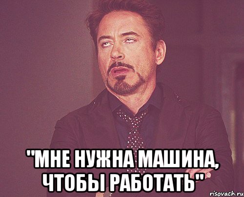  "мне нужна машина, чтобы работать", Мем твое выражение лица
