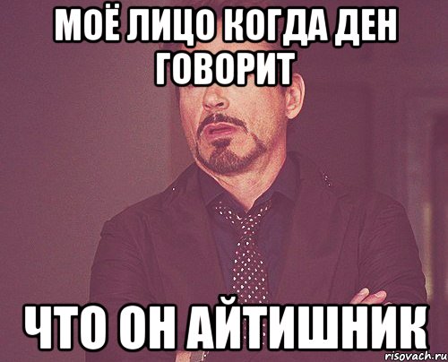 моё лицо когда ден говорит что он айтишник, Мем твое выражение лица