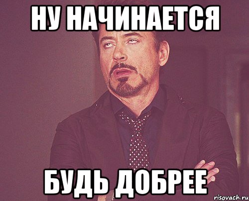 ну начинается будь добрее, Мем твое выражение лица
