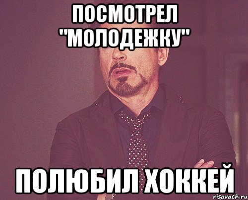 посмотрел "молодежку" полюбил хоккей, Мем твое выражение лица