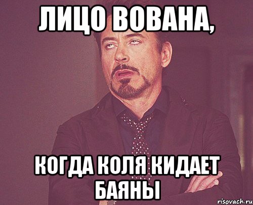 лицо вована, когда коля кидает баяны, Мем твое выражение лица