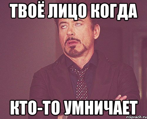 твоё лицо когда кто-то умничает, Мем твое выражение лица
