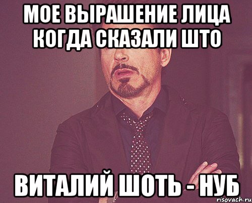 мое вырашение лица когда сказали што виталий шоть - нуб, Мем твое выражение лица