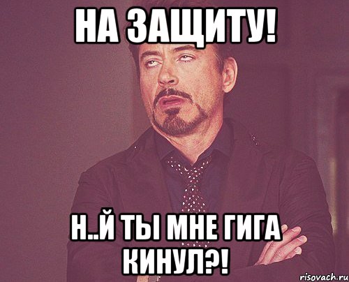 на защиту! н..й ты мне гига кинул?!, Мем твое выражение лица