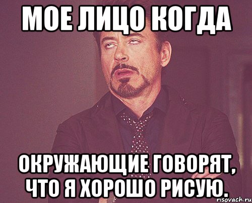 мое лицо когда окружающие говорят, что я хорошо рисую., Мем твое выражение лица