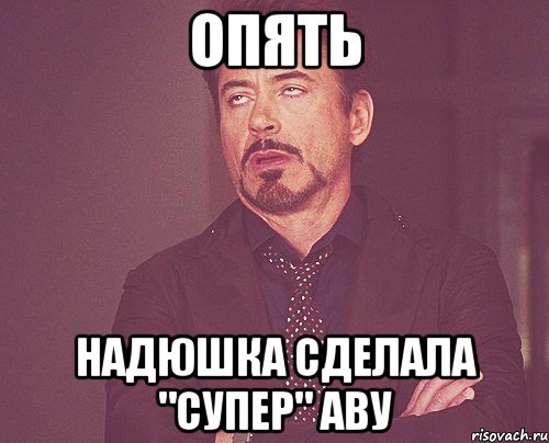 опять надюшка сделала "супер" аву, Мем твое выражение лица