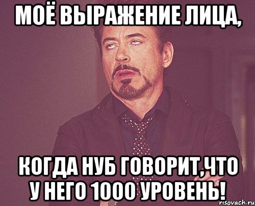 моё выражение лица, когда нуб говорит,что у него 1000 уровень!, Мем твое выражение лица