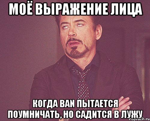 моё выражение лица когда ban пытается поумничать, но садится в лужу, Мем твое выражение лица