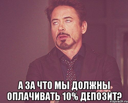  а за что мы должны оплачивать 10% депозит?, Мем твое выражение лица