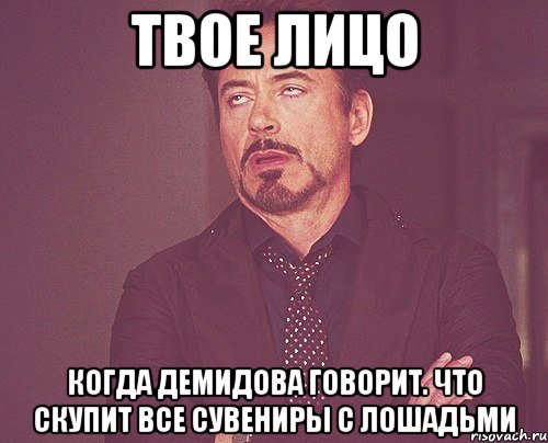 твое лицо когда демидова говорит. что скупит все сувениры с лошадьми, Мем твое выражение лица