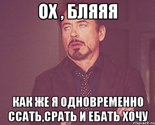 ох , бляяя как же я одновременно ссать,срать и ебать хочу, Мем твое выражение лица