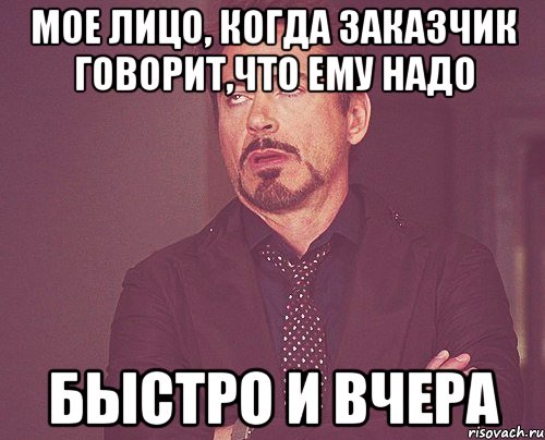 мое лицо, когда заказчик говорит,что ему надо быстро и вчера, Мем твое выражение лица